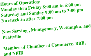 Hours of Operation:
Monday thru Friday 8:00 am to 5:00 pm
Saturday and Sunday 9:00 am to 3:00 pm
No check-in after 7:00 pm

Now Serving , Montgomery, Wetumpka, and 
Prattville

Member of Chamber of Commerce, BBB, and NFIB